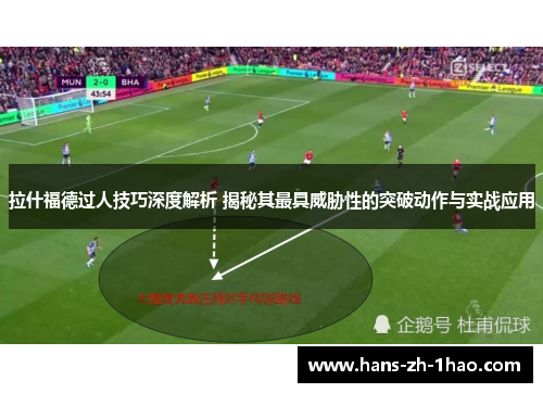 拉什福德过人技巧深度解析 揭秘其最具威胁性的突破动作与实战应用