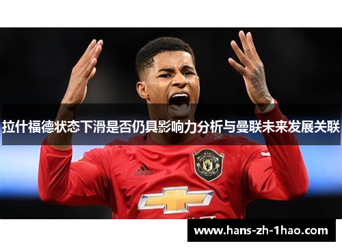 拉什福德状态下滑是否仍具影响力分析与曼联未来发展关联