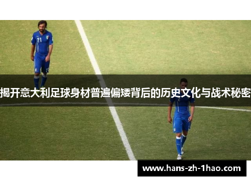 揭开意大利足球身材普遍偏矮背后的历史文化与战术秘密