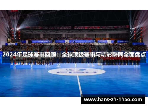 2024年足球赛事回顾：全球顶级赛事与精彩瞬间全面盘点
