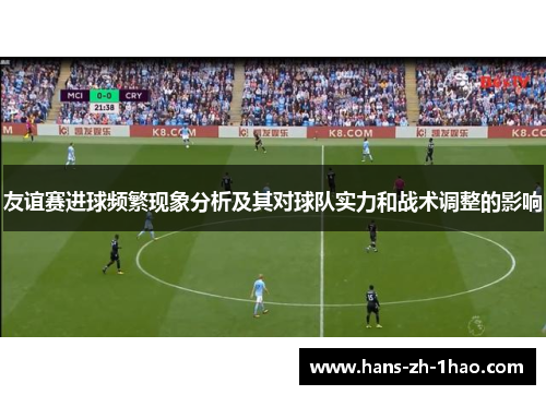 友谊赛进球频繁现象分析及其对球队实力和战术调整的影响