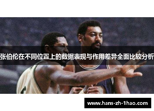 张伯伦在不同位置上的数据表现与作用差异全面比较分析