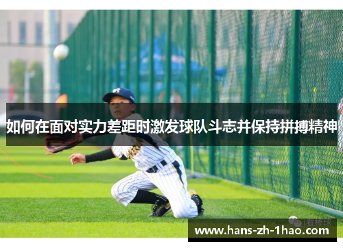 如何在面对实力差距时激发球队斗志并保持拼搏精神 如何在面对实力差距时激发球队斗志并保持拼搏精神