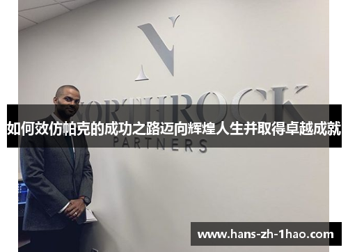 如何效仿帕克的成功之路迈向辉煌人生并取得卓越成就 如何效仿帕克的成功之路迈向辉煌人生并取得卓越成就
