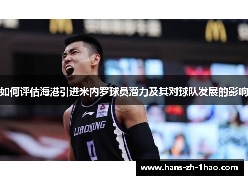 如何评估海港引进米内罗球员潜力及其对球队发展的影响 如何评估海港引进米内罗球员潜力及其对球队发展的影响