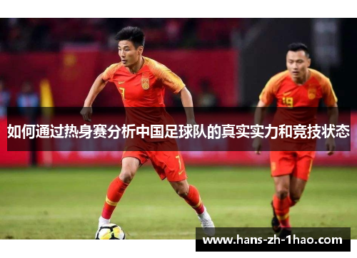 如何通过热身赛分析中国足球队的真实实力和竞技状态 如何通过热身赛分析中国足球队的真实实力和竞技状态