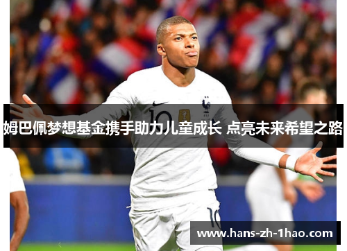 姆巴佩梦想基金携手助力儿童成长 点亮未来希望之路 姆巴佩梦想基金携手助力儿童成长 点亮未来希望之路