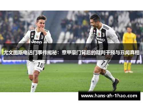 尤文图斯电话门事件揭秘:意甲豪门背后的裁判干预与丑闻真相 尤文图斯电话门事件揭秘:意甲豪门背后的裁判干预与丑闻真相