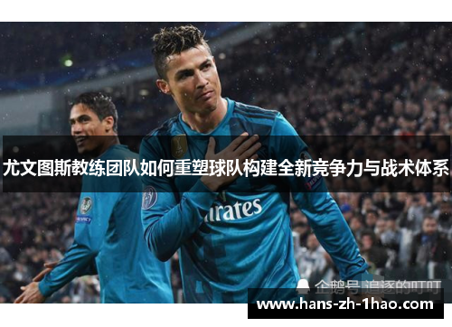 尤文图斯教练团队如何重塑球队构建全新竞争力与战术体系 尤文图斯教练团队如何重塑球队构建全新竞争力与战术体系