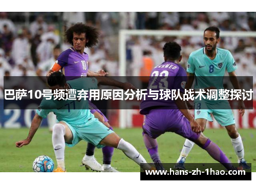 巴萨10号频遭弃用原因分析与球队战术调整探讨 巴萨10号频遭弃用原因分析与球队战术调整探讨