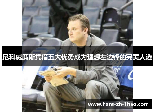 尼科威廉斯凭借五大优势成为理想左边锋的完美人选 尼科威廉斯凭借五大优势成为理想左边锋的完美人选