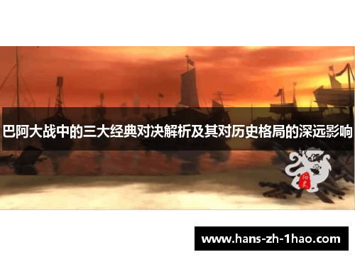 巴阿大战中的三大经典对决解析及其对历史格局的深远影响 巴阿大战中的三大经典对决解析及其对历史格局的深远影响