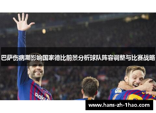 巴萨伤病潮影响国家德比前景分析球队阵容调整与比赛战略 巴萨伤病潮影响国家德比前景分析球队阵容调整与比赛战略
