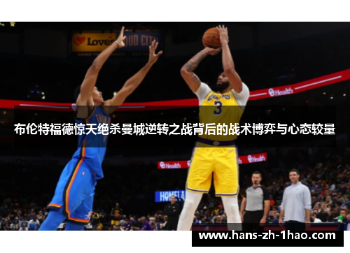 布伦特福德惊天绝杀曼城逆转之战背后的战术博弈与心态较量