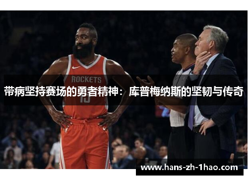 带病坚持赛场的勇者精神:库普梅纳斯的坚韧与传奇 带病坚持赛场的勇者精神:库普梅纳斯的坚韧与传奇