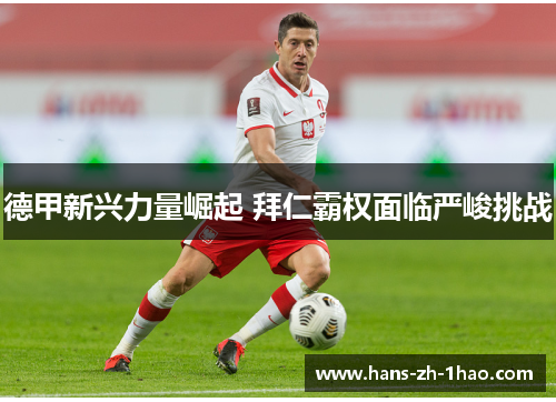 德甲新兴力量崛起 拜仁霸权面临严峻挑战 德甲新兴力量崛起 拜仁霸权面临严峻挑战