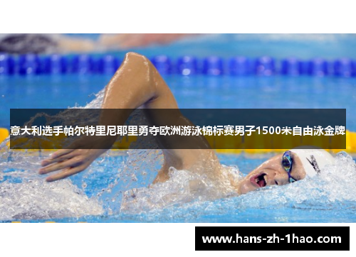 意大利选手帕尔特里尼耶里勇夺欧洲游泳锦标赛男子1500米自由泳金牌 意大利选手帕尔特里尼耶里勇夺欧洲游泳锦标赛男子1500米自由泳金牌