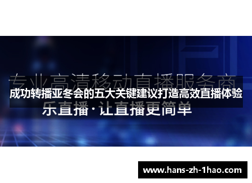 成功转播亚冬会的五大关键建议打造高效直播体验 成功转播亚冬会的五大关键建议打造高效直播体验