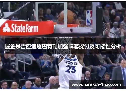 掘金是否应追逐巴特勒加强阵容探讨及可能性分析 掘金是否应追逐巴特勒加强阵容探讨及可能性分析