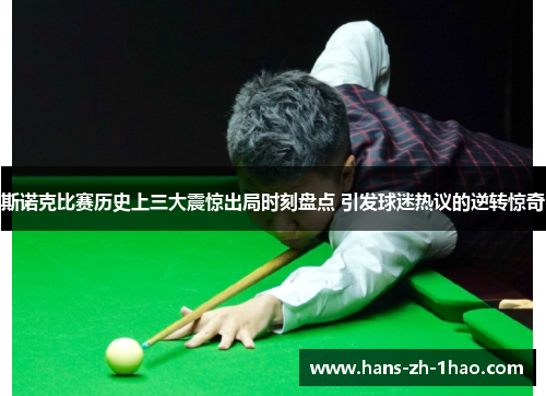 斯诺克比赛历史上三大震惊出局时刻盘点 引发球迷热议的逆转惊奇 斯诺克比赛历史上三大震惊出局时刻盘点 引发球迷热议的逆转惊奇