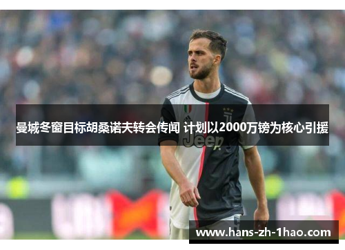 曼城冬窗目标胡桑诺夫转会传闻 计划以2000万镑为核心引援 曼城冬窗目标胡桑诺夫转会传闻 计划以2000万镑为核心引援