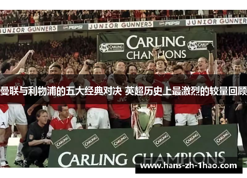 曼联与利物浦的五大经典对决 英超历史上最激烈的较量回顾