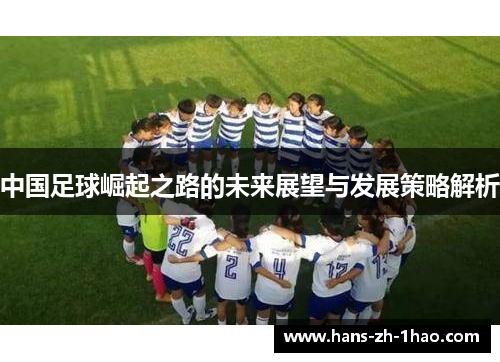 中国足球崛起之路的未来展望与发展策略解析 中国足球崛起之路的未来展望与发展策略解析