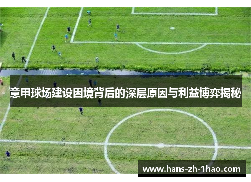 意甲球场建设困境背后的深层原因与利益博弈揭秘