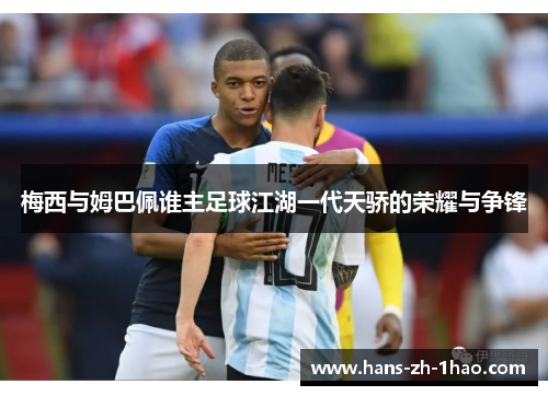 梅西与姆巴佩谁主足球江湖一代天骄的荣耀与争锋