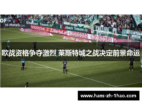 欧战资格争夺激烈 莱斯特城之战决定前景命运 欧战资格争夺激烈 莱斯特城之战决定前景命运