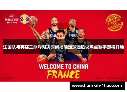 法国队与英格兰巅峰对决时间揭晓足球迷热议焦点赛事即将开场