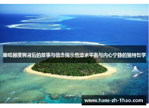 滕哈赫度假背后的故事与信念揭示他追求平衡与内心宁静的独特哲学 滕哈赫度假背后的故事与信念揭示他追求平衡与内心宁静的独特哲学