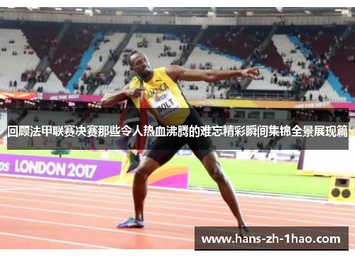 回顾法甲联赛决赛那些令人热血沸腾的难忘精彩瞬间集锦全景展现篇