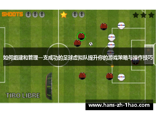 如何组建和管理一支成功的足球虚拟队提升你的游戏策略与操作技巧