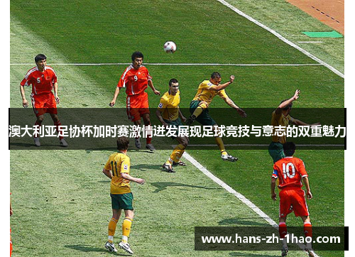 澳大利亚足协杯加时赛激情迸发展现足球竞技与意志的双重魅力