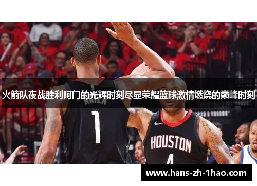 火箭队夜战胜利阿门的光辉时刻尽显荣耀篮球激情燃烧的巅峰时刻 火箭队夜战胜利阿门的光辉时刻尽显荣耀篮球激情燃烧的巅峰时刻