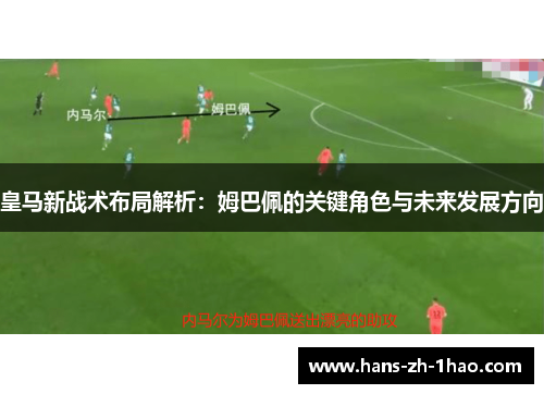 皇马新战术布局解析:姆巴佩的关键角色与未来发展方向 皇马新战术布局解析:姆巴佩的关键角色与未来发展方向