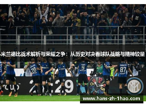 米兰德比战术解析与荣耀之争：从历史对决看球队战略与精神较量