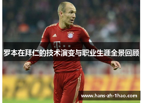 罗本在拜仁的技术演变与职业生涯全景回顾