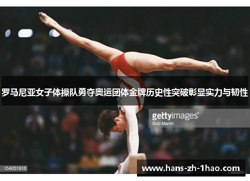 罗马尼亚女子体操队勇夺奥运团体金牌历史性突破彰显实力与韧性
