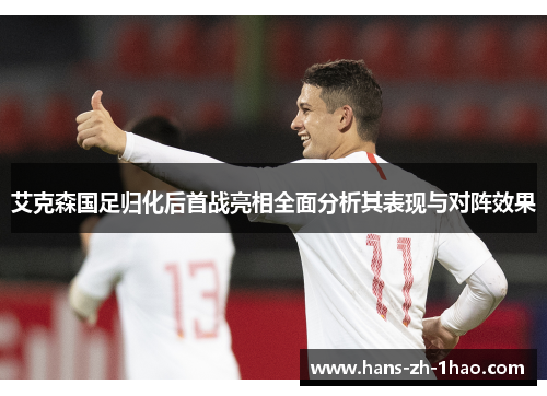 艾克森国足归化后首战亮相全面分析其表现与对阵效果