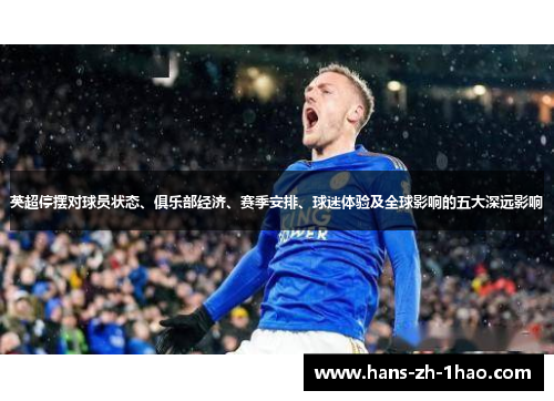英超停摆对球员状态、俱乐部经济、赛季安排、球迷体验及全球影响的五大深远影响