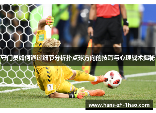 守门员如何通过细节分析扑点球方向的技巧与心理战术揭秘