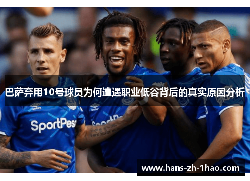 巴萨弃用10号球员为何遭遇职业低谷背后的真实原因分析