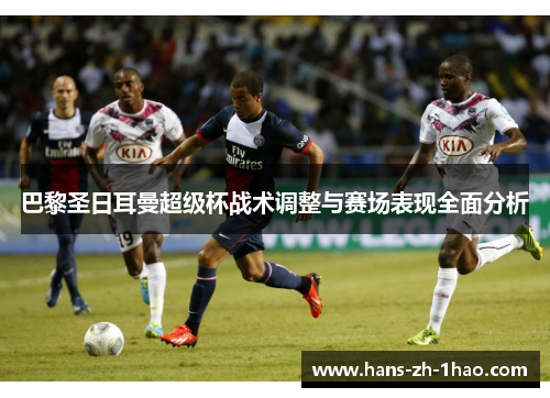 巴黎圣日耳曼超级杯战术调整与赛场表现全面分析