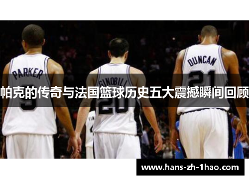 帕克的传奇与法国篮球历史五大震撼瞬间回顾