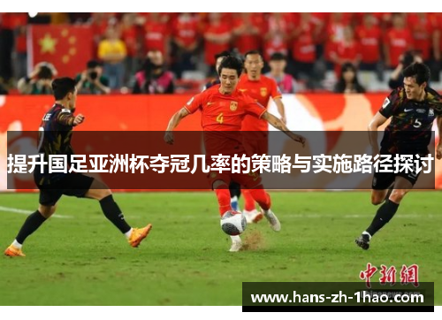 提升国足亚洲杯夺冠几率的策略与实施路径探讨