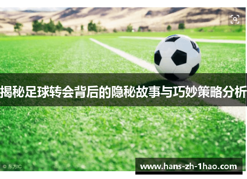 揭秘足球转会背后的隐秘故事与巧妙策略分析