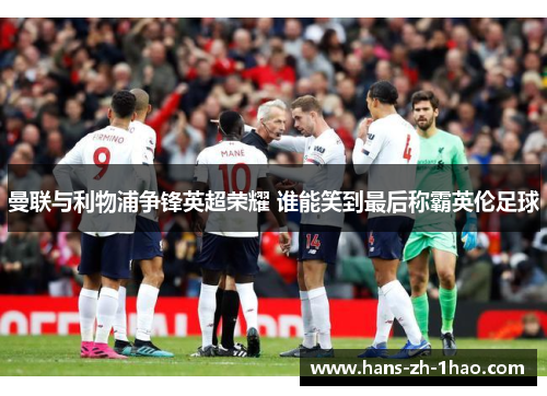 曼联与利物浦争锋英超荣耀 谁能笑到最后称霸英伦足球