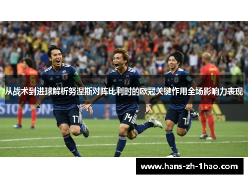 从战术到进球解析努涅斯对阵比利时的欧冠关键作用全场影响力表现 从战术到进球解析努涅斯对阵比利时的欧冠关键作用全场影响力表现